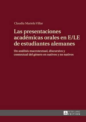 Las Presentaciones Academicas Orales En E/Le de Estudiantes Alemanes: Un Analisis Macrotextual, Discursivo y Contextual del Genero En Nativos y No Nat de Claudia Mariela Villar