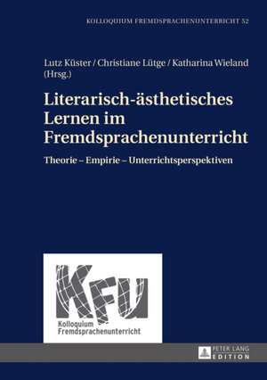 Literarisch-Aesthetisches Lernen Im Fremdsprachenunterricht: Theorie - Empirie - Unterrichtsperspektiven de Lutz Küster