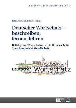 Deutscher Wortschatz - Beschreiben, Lernen, Lehren: Beitraege Zur Wortschatzarbeit in Wissenschaft, Sprachunterricht, Gesellschaft de Jörg Kilian