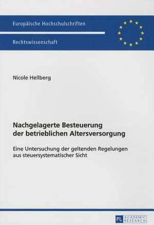 Nachgelagerte Besteuerung Der Betrieblichen Altersversorgung: Eine Untersuchung Der Geltenden Regelungen Aus Steuersystematischer Sicht de Nicole Hellberg