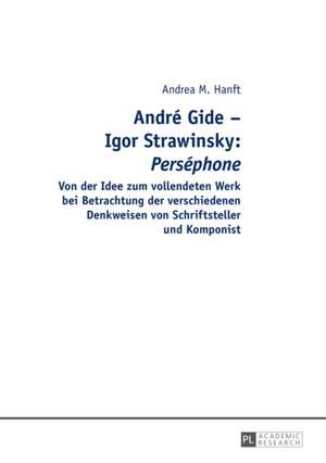 Andre Gide - Igor Strawinsky: Von Der Idee Zum Vollendeten Werk Bei Betrachtung Der Verschiedenen Denkweisen Von Schriftsteller Und Kompon de Andrea M. Hanft