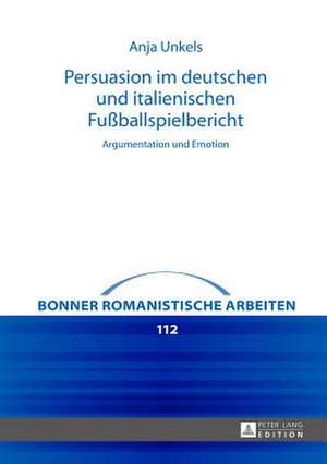 Persuasion Im Deutschen Und Italienischen Fussballspielbericht: Argumentation Und Emotion de Anja Unkels