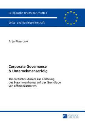 Corporate Governance Und Unternehmenserfolg: Theoretischer Ansatz Zur Erklaerung Des Zusammenhangs Auf Der Grundlage Von Effizienzkriterien de Anja Pissarczyk