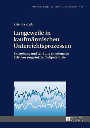 Langeweile in Kaufmaennischen Unterrichtsprozessen: Entstehung Und Wirkung Emotionalen Erlebens Ungenutzter Zeitpotentiale de Kristina Kögler