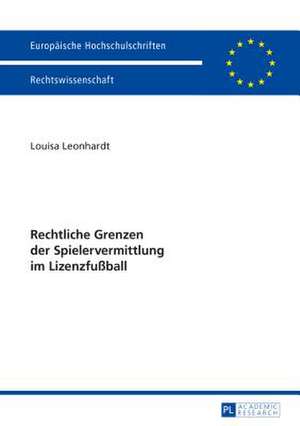 Rechtliche Grenzen Der Spielervermittlung Im Lizenzfussball: Gegenwaertige Rechtslage Und Kuenftige Perspektiven de Louisa Leonhardt