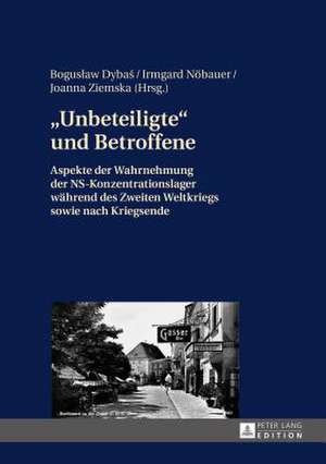 -Unbeteiligte- Und Betroffene: Aspekte Der Wahrnehmung Der NS-Konzentrationslager Waehrend Des Zweiten Weltkriegs Sowie Nach Kriegsende de Boguslaw Dybas