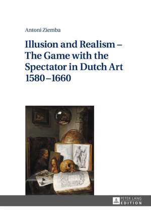 Illusion and Realism - The Game with the Spectator in Dutch Art 1580-1660 de Antoni Ziemba