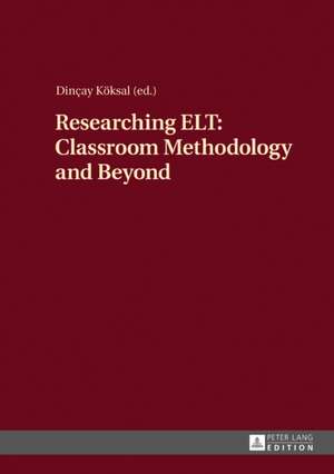 Researching ELT: Classroom Methodology and Beyond de Dincay Koksal