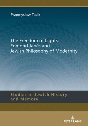 The Freedom of Lights: Edmond Jabès and Jewish Philosophy of Modernity de Przemyslaw Tacik