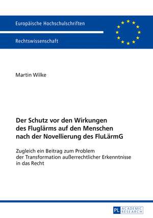 Der Schutz vor den Wirkungen des Fluglärms auf den Menschen nach der Novellierung des FluLärmG de Martin Wilke