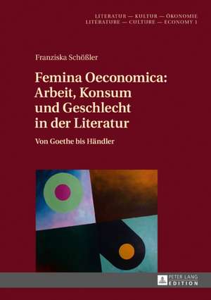 Femina Oeconomica: Arbeit, Konsum und Geschlecht in der Literatur de Franziska Schoessler