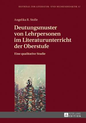 Deutungsmuster von Lehrpersonen im Literaturunterricht der Oberstufe de Angelika R Stolle