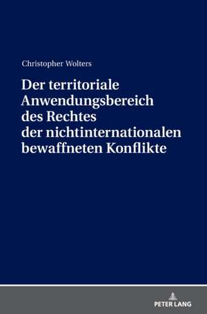 Der territoriale Anwendungsbereich des Rechtes der nichtinternationalen bewaffneten Konflikte de Christopher Wolters