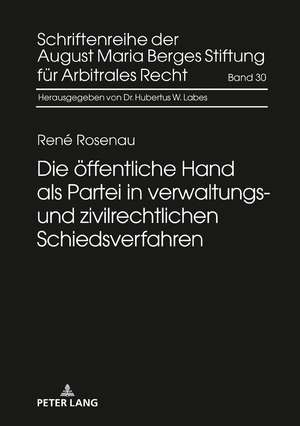 Die öffentliche Hand als Partei in verwaltungs- und zivilrechtlichen Schiedsverfahren de Rene Rosenau