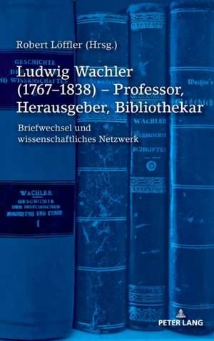 Ludwig Wachler (1767-1838) - Professor, Herausgeber, Bibliothekar de Robert Loeffler