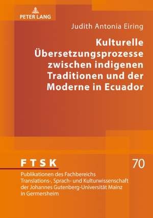 Kulturelle Übersetzungsprozesse zwischen indigenen Traditionen und der Moderne in Ecuador de Judith Antonia Eiring