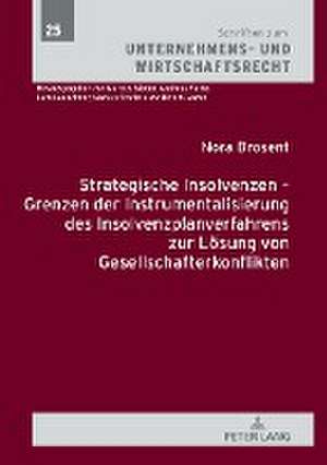 Strategische Insolvenzen - Grenzen Der Instrumentalisierung Des Insolvenzplanverfahrens Zur Loesung Von Gesellschafterkonflikten de Nora Brosent