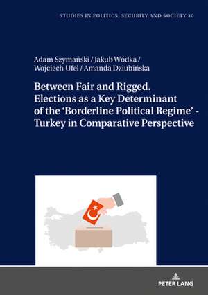 Between Fair and Rigged. Elections as a Key Determinant of the 'Borderline Political Regime' - Turkey in Comparative Perspective de Adam Szymanski