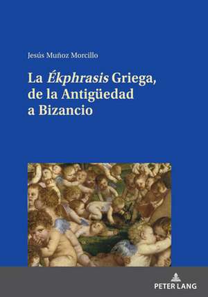 Ekphrasis Griega, de la Antigueedad a Bizancio de Jesus Munoz Morcillo