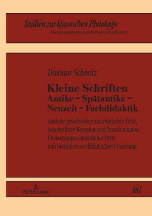 Kleine Schriften Antike - Spatantike - Neuzeit - Fachdidaktik; Analysen griechischer und roemischer Texte, Aspekte ihrer Rezeption und Transformation, UEbersetzungen lateinischer Texte und Gedanken zur didaktischen Umsetzung de Dietmar Schmitz