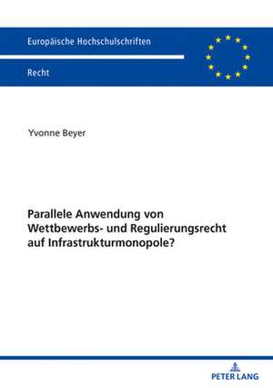 Parallele Anwendung Von Wettbewerbs- Und Regulierungsrecht Auf Infrastrukturmonopole? de Yvonne Beyer