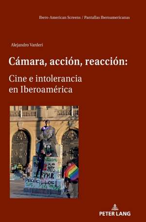 Camara, Accion, Reaccion: Cine E Intolerancia En Iberoamerica de Alejandro Varderi