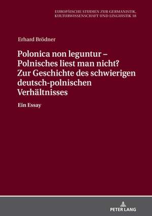 Polonica Non Leguntur - Polnisches Liest Man Nicht? Zur Geschichte Des Schwierigen Deutsch-Polnischen Verhaltnisses de Erhard Broedner