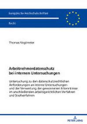 Arbeitnehmerdatenschutz bei internen Untersuchungen de Thomas Georg Josef Vogtmeier