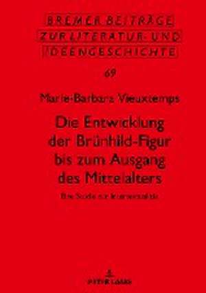 Die Entwicklung der Brünhild-Figur bis zum Ausgang des Mittalters de Marie-Barbara Vieuxtemps