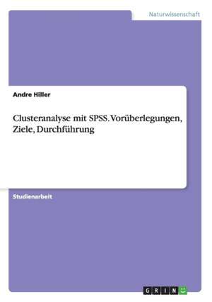 Clusteranalyse mit SPSS. Vorüberlegungen, Ziele, Durchführung de Andre Hiller