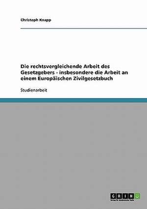 Die rechtsvergleichende Arbeit des Gesetzgebers - insbesondere die Arbeit an einem Europäischen Zivilgesetzbuch de Christoph Knapp