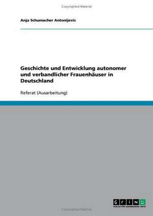 Geschichte und Entwicklung autonomer und verbandlicher Frauenhäuser in Deutschland de Anja Schumacher Antonijevic