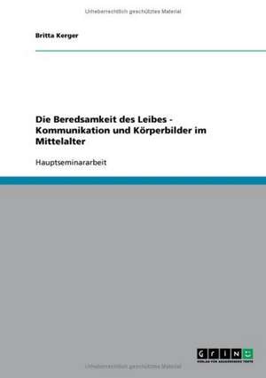 Die Beredsamkeit des Leibes - Kommunikation und Körperbilder im Mittelalter de Britta Kerger