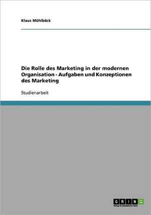 Die Rolle des Marketing in der modernen Organisation - Aufgaben und Konzeptionen des Marketing de Klaus Mühlbäck