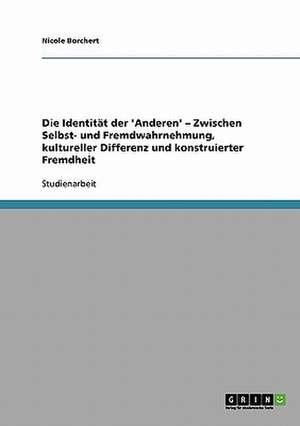 Die Identität der 'Anderen'. Zwischen Selbst- und Fremdwahrnehmung, kultureller Differenz und konstruierter Fremdheit de Nicole Borchert