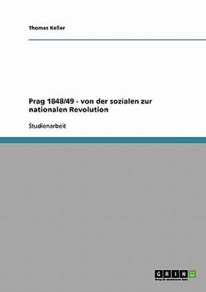 Prag 1848/49 - von der sozialen zur nationalen Revolution de Thomas Keller