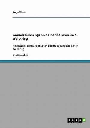 Gräuelzeichnungen und Karikaturen im 1. Weltkrieg de Antje Visser