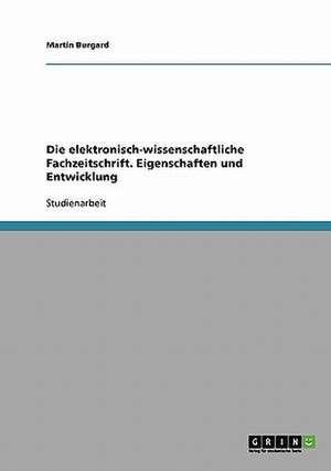 Die elektronisch-wissenschaftliche Fachzeitschrift. Eigenschaften und Entwicklung de Martin Burgard