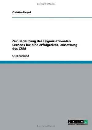 Zur Bedeutung des Organisationalen Lernens für eine erfolgreiche Umsetzung des CRM de Christian Faupel