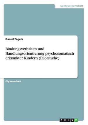 Bindungsverhalten und Handlungsorientierung psychosomatisch erkrankter Kindern (Pilotstudie) de Daniel Pagels