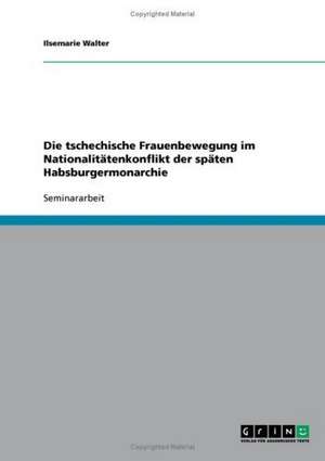 Die tschechische Frauenbewegung im Nationalitätenkonflikt der späten Habsburgermonarchie de Ilsemarie Walter