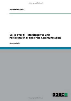 Voice over IP - Marktanalyse und Perspektiven IP-basierter Kommunikation de Andreas Birkholz