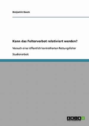 Kann das Folterverbot relativiert werden? de Benjamin Baum