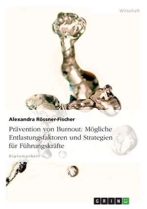 Prävention von Burnout. Mögliche Entlastungsfaktoren und Strategien für Führungskräfte de Alexandra Rössner-Fischer