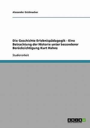 Die Geschichte Erlebnispädagogik - Eine Betrachtung der Historie unter besonderer Berücksichtigung Kurt Hahns de Alexander Geldmacher