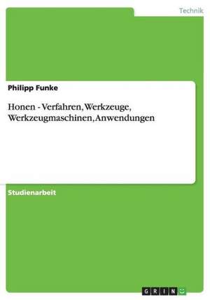 Honen - Verfahren, Werkzeuge, Werkzeugmaschinen, Anwendungen de Philipp Funke