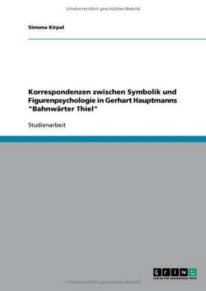 Korrespondenzen zwischen Symbolik und Figurenpsychologie in Gerhart Hauptmanns "Bahnwärter Thiel" de Simona Kirpal