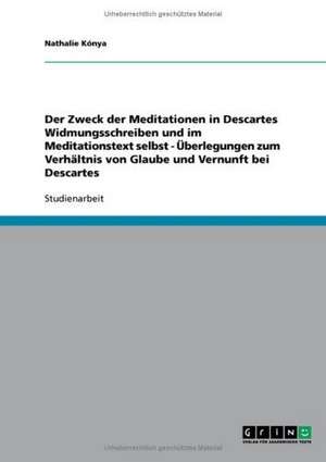 Der Zweck der Meditationen in Descartes Widmungsschreiben und im Meditationstext selbst - Überlegungen zum Verhältnis von Glaube und Vernunft bei Descartes de Nathalie Kónya-Jobs