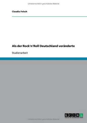 Als der Rock'n'Roll Deutschland veränderte de Claudia Felsch