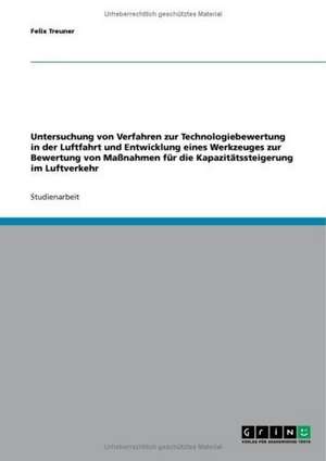 Untersuchung von Verfahren zur Technologiebewertung in der Luftfahrt und Entwicklung eines Werkzeuges zur Bewertung von Maßnahmen für die Kapazitätssteigerung im Luftverkehr de Felix Treuner